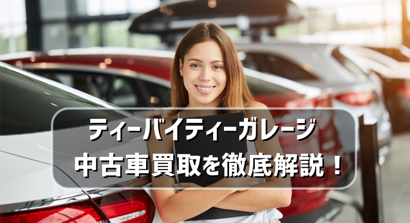 ティーバイティーガレージの中古車買取を徹底解説!