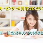 カーセンサーの買取ってどう？車一括査定のリアルな体験談！