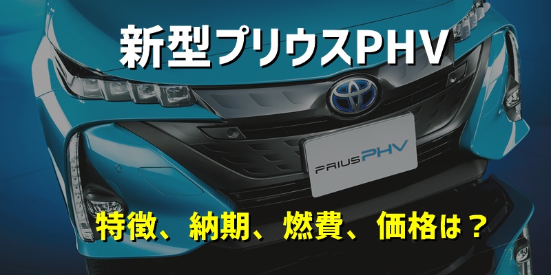 新型プリウスPHVの特徴、納期、燃費、価格は？