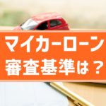 マイカーローンの審査基準は？何がチェックされる？